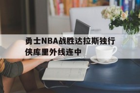 九游官方网站_勇士NBA战胜达拉斯独行侠库里外线连中的简单介绍